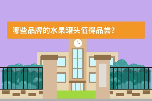 哪些品牌的水果罐头值得品尝？