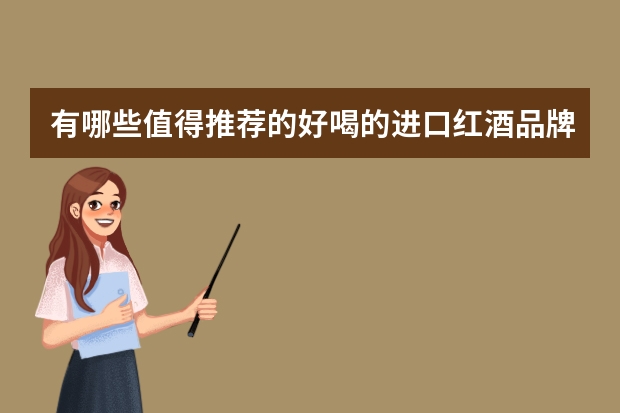 有哪些值得推荐的好喝的进口红酒品牌？