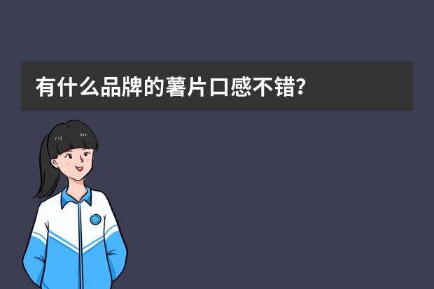 有什么品牌的薯片口感不错？
