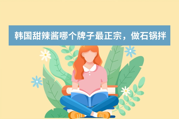 韩国甜辣酱哪个牌子最正宗，做石锅拌饭用