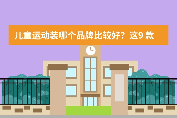 儿童运动装哪个品牌比较好？这9 款必备运动服太好穿了！