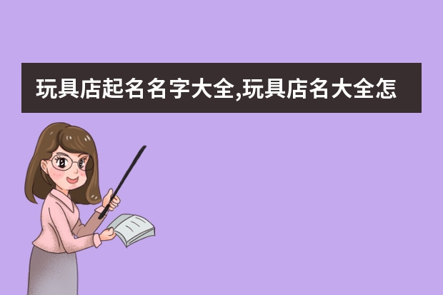 玩具店起名名字大全,玩具店名大全怎么起名