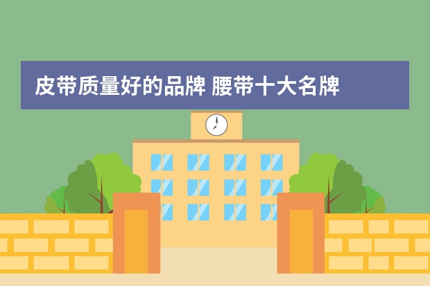 皮带质量好的品牌 腰带十大名牌