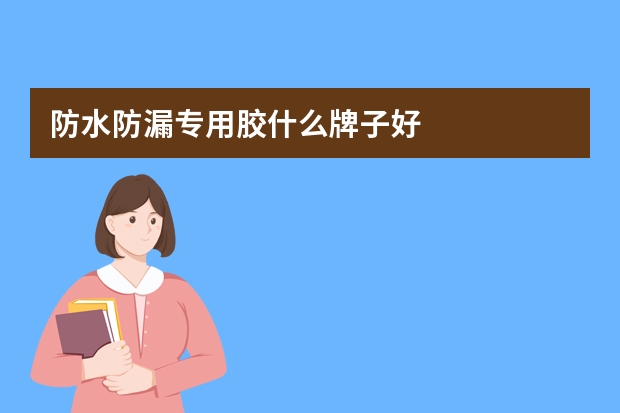 防水防漏专用胶什么牌子好