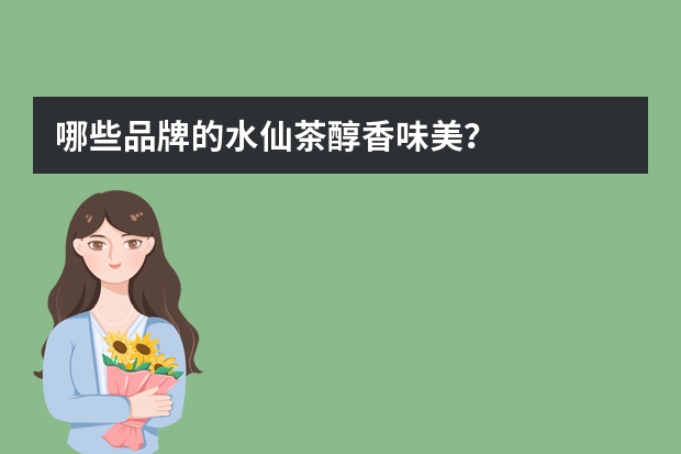 哪些品牌的水仙茶醇香味美？