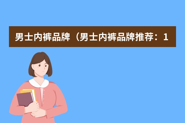 男士内裤品牌（男士内裤品牌推荐：13家好看又舒适的「高性价比」男士内裤品牌推荐/冰丝内裤）