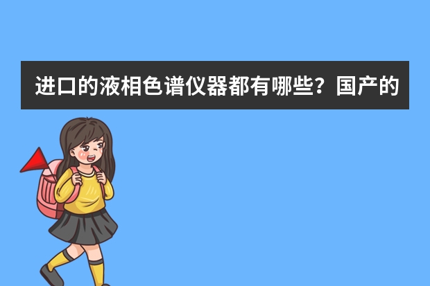 进口的液相色谱仪器都有哪些？国产的又哪些？那个牌子性能好？哪个牌子性价比高？