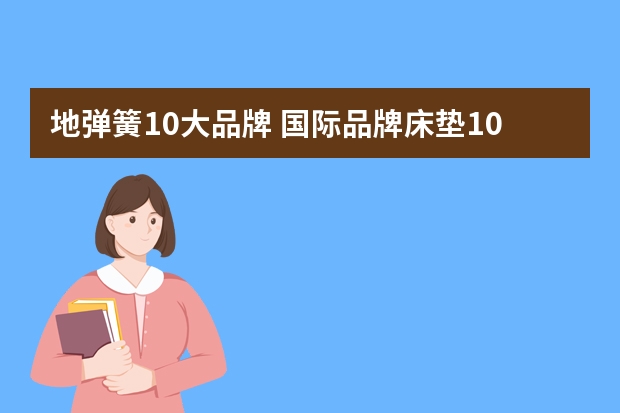 地弹簧10大品牌 国际品牌床垫10大品牌排行榜