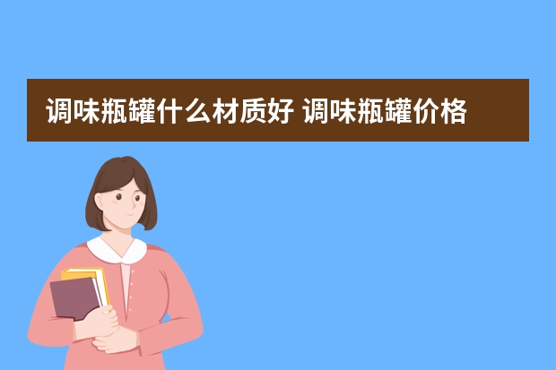 调味瓶罐什么材质好 调味瓶罐价格