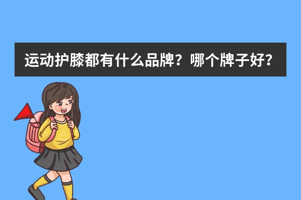 运动护膝都有什么品牌？哪个牌子好？
