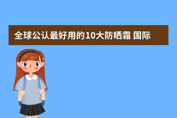 全球公认最好用的10大防晒霜 国际防晒霜品牌