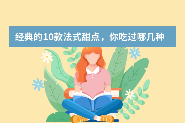经典的10款法式甜点，你吃过哪几种 哪种蛋黄酥好吃？