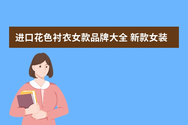 进口花色衬衣女款品牌大全 新款女装品牌大全