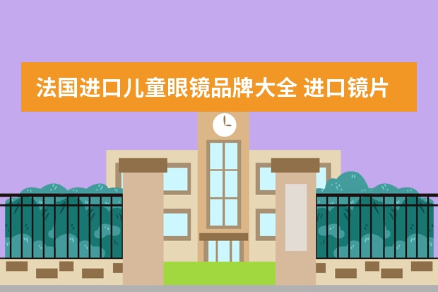 法国进口儿童眼镜品牌大全 进口镜片的四大品牌