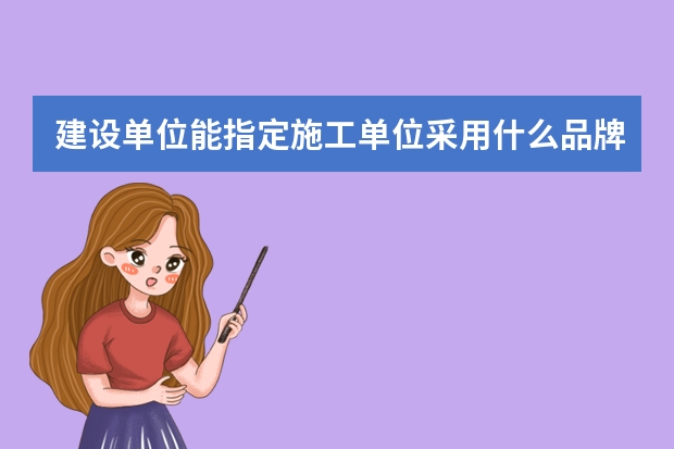 建设单位能指定施工单位采用什么品牌的材料吗?