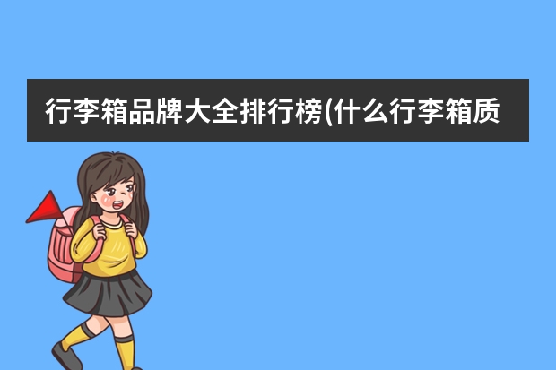 行李箱品牌大全排行榜(什么行李箱质量比较好,什么牌子的拉杆箱好)