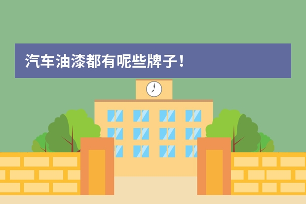 汽车油漆都有呢些牌子！
