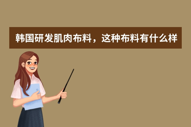 韩国研发肌肉布料，这种布料有什么样的特点？