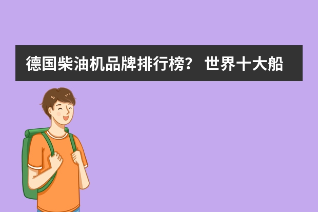 德国柴油机品牌排行榜？ 世界十大船用柴油机品牌