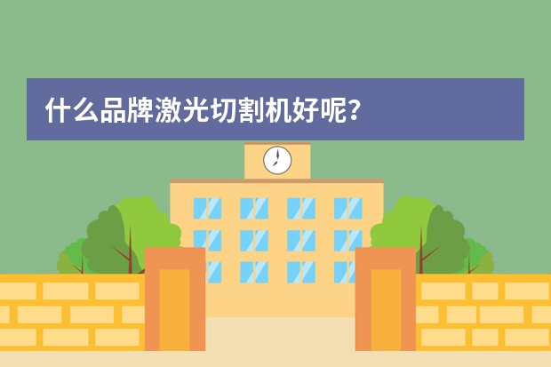 什么品牌激光切割机好呢？