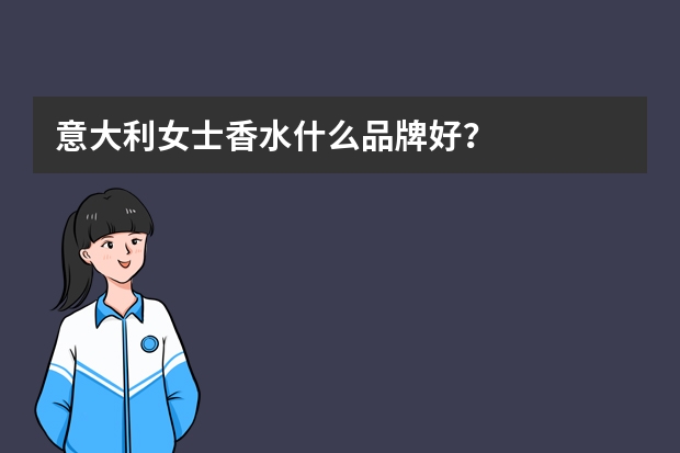 意大利女士香水什么品牌好？