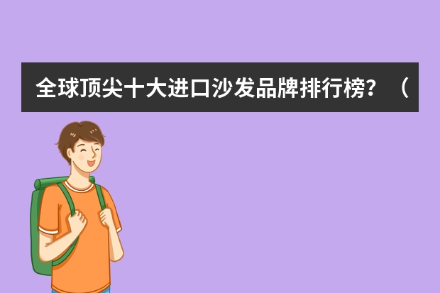 全球顶尖十大进口沙发品牌排行榜？（进口皮沙发10大品牌）