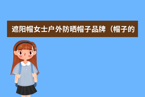 遮阳帽女士户外防晒帽子品牌（帽子的品牌）