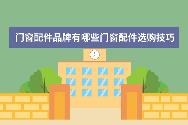 门窗配件品牌有哪些门窗配件选购技巧
