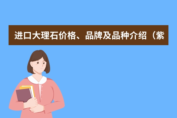 进口大理石价格、品牌及品种介绍（紫袍玉带石茶盘价格及使用注意事项）
