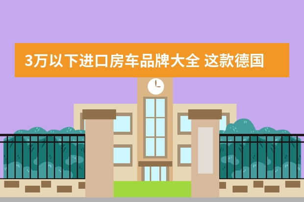 3万以下进口房车品牌大全 这款德国进口小房车价格直追豪华轿车 看完直呼真香
