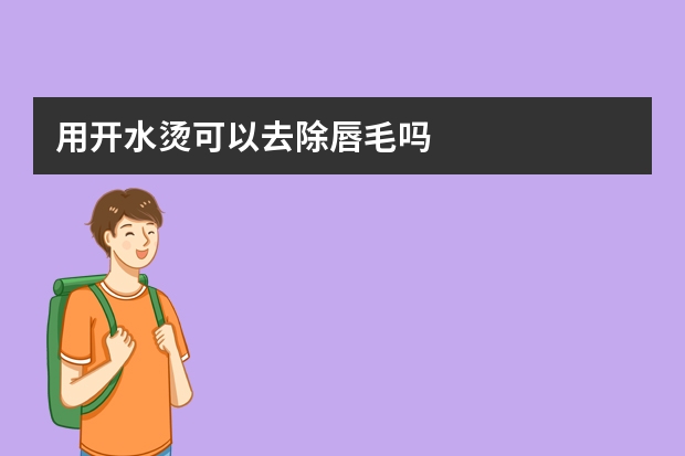 用开水烫可以去除唇毛吗