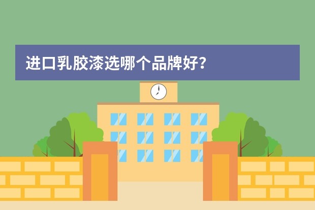 进口乳胶漆选哪个品牌好？