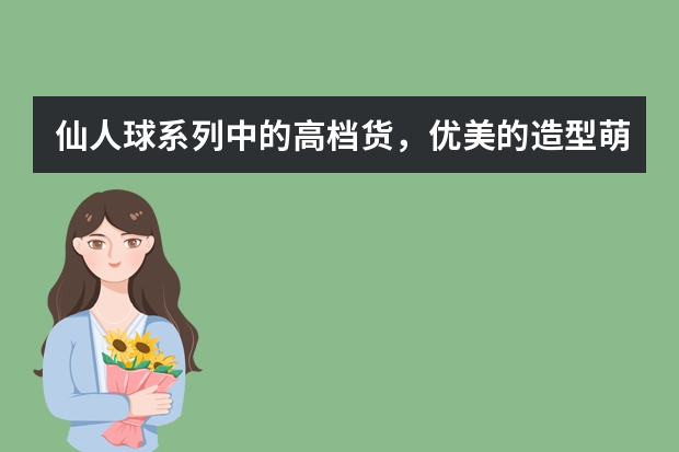 仙人球系列中的高档货，优美的造型萌化人心，花朵也好看，为什么呢？