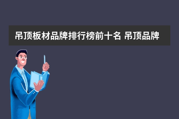 吊顶板材品牌排行榜前十名 吊顶品牌十大排名 吊顶品牌排行榜