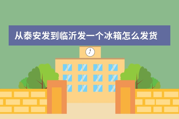 从泰安发到临沂发一个冰箱怎么发货