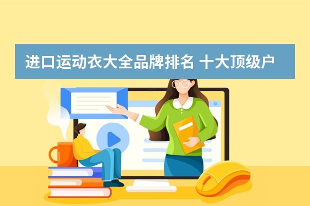 进口运动衣大全品牌排名 十大顶级户外服装品牌排行榜(户外服装十大名牌排名)