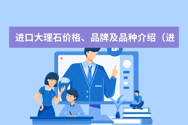 进口大理石价格、品牌及品种介绍（进口实木地板品牌推荐进口实木地板价格须知）