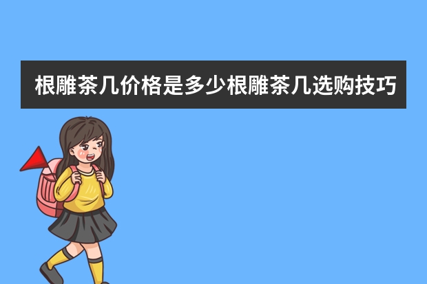 根雕茶几价格是多少根雕茶几选购技巧