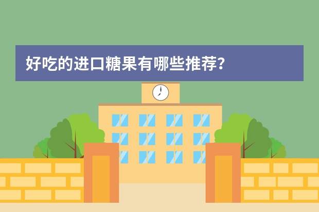好吃的进口糖果有哪些推荐？