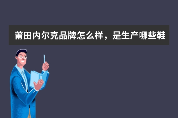 莆田内尔克品牌怎么样，是生产哪些鞋子的？