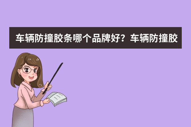 车辆防撞胶条哪个品牌好？车辆防撞胶条Top品牌推荐