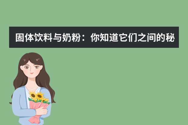 固体饮料与奶粉：你知道它们之间的秘密吗？