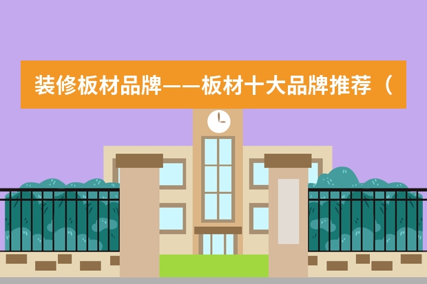 装修板材品牌——板材十大品牌推荐（装修板材十大排名品牌装修板材选购技巧）