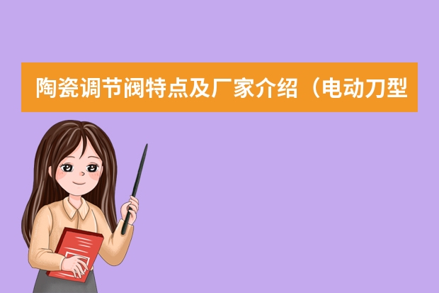 陶瓷调节阀特点及厂家介绍（电动刀型闸阀的安装使用）