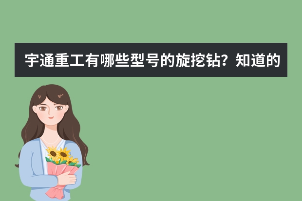 宇通重工有哪些型号的旋挖钻？知道的人敲敲键盘指教一下？！