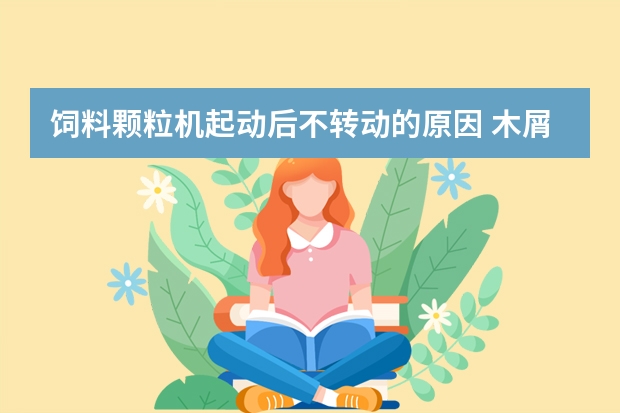 饲料颗粒机起动后不转动的原因 木屑颗粒机品牌