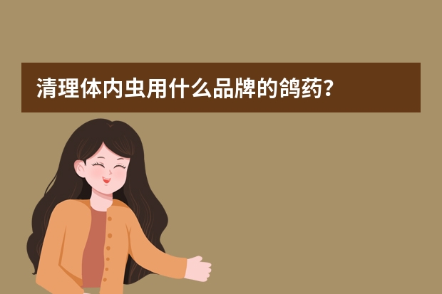 清理体内虫用什么品牌的鸽药？