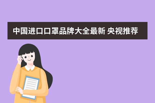 中国进口口罩品牌大全最新 央视推荐医用口罩十大品牌