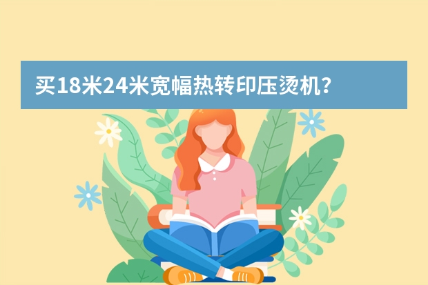 买1.8米2.4米宽幅热转印压烫机？ 压烫机的介绍