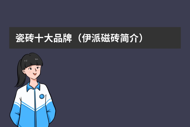瓷砖十大品牌（伊派磁砖简介）